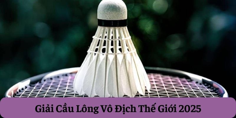 Giải Cầu Lông Vô Địch Thế Giới 2025