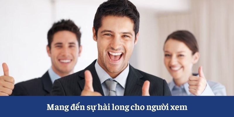 Mang đến sự hài long cho người xem Mang đến sự hài long cho người xem