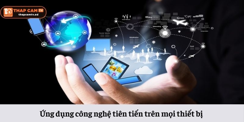 Ứng dụng công nghệ tiên tiến trên mọi thiết bị Ứng dụng công nghệ tiên tiến trên mọi thiết bị